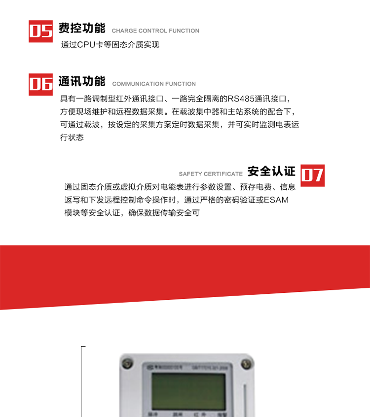 主要特點
1. 電表運行信息可由低壓電力線載波進行傳輸，電力部門可利用低壓電力線載波、RS485通訊可組成遠程抄表、控制功能，可實現(xiàn)對表的遠程抄讀、設(shè)置、控制等管理。 
2. 全電子式設(shè)計，內(nèi)置專用計量芯片，具有精度高、靈敏度高、邏輯防潛、可靠性高、寬負荷等特點。
3. 可根據(jù)用戶要求，選用數(shù)碼管、液晶顯示等相應(yīng)的顯示模式。顯示數(shù)據(jù)全面、清晰，數(shù)據(jù)記錄準(zhǔn)確、可靠，不丟失。
4. 采用最優(yōu)化設(shè)計，自身功耗低，在大范圍使用時，可降低電網(wǎng)線損，提高供電效率。
5. 采用SMT技術(shù)，選用國際知名品牌、長壽命元器件，精度不受頻率、溫度、電壓、高次諧波影響，安裝位置任意，整機出廠后無需調(diào)整?？裳娱L檢定周期，大大降低了電力管理部門測試和校驗電能表的工作量，可靠性較其他同類產(chǎn)品有明顯提高。
6. 具有光電隔離脈沖輸出、RS485通訊接口，便于功能擴展，滿足電力管理部門管理自動化的要求。
7. 體積小、重量輕、便于安裝。并有多種外形尺寸可供選擇。 